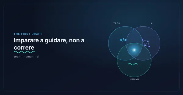 Copertina di The First Draft: tre cerchi sovrapposti (tech, human e AI) che si incontrano in un punto luminoso, con il titolo 'Imparare a guidare, non a correre' sottolineato a mano come una correzione di bozza.